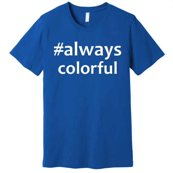 *Always Colorful Lgbtq Pride Celebrating Differences Novelty Gift Premium T-Shirt