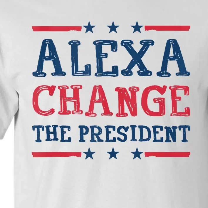 Alexa Change The President Funny Quote Humor Tall T-Shirt