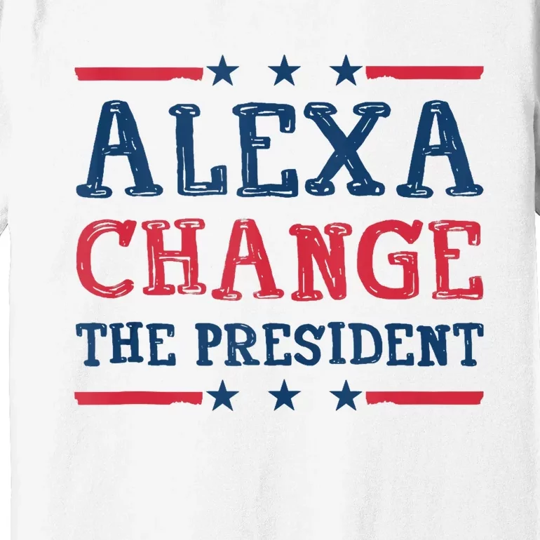 Alexa Change The President Funny Quote Humor Premium T-Shirt