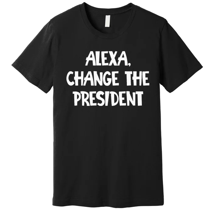 Alexa Change The President Premium T-Shirt