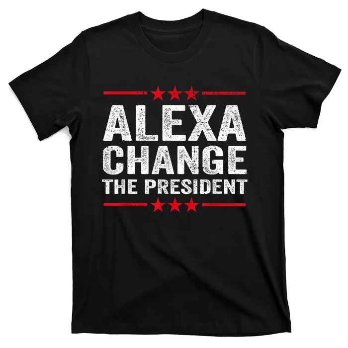 Alexa Change The President Funny Quote Humor T-Shirt