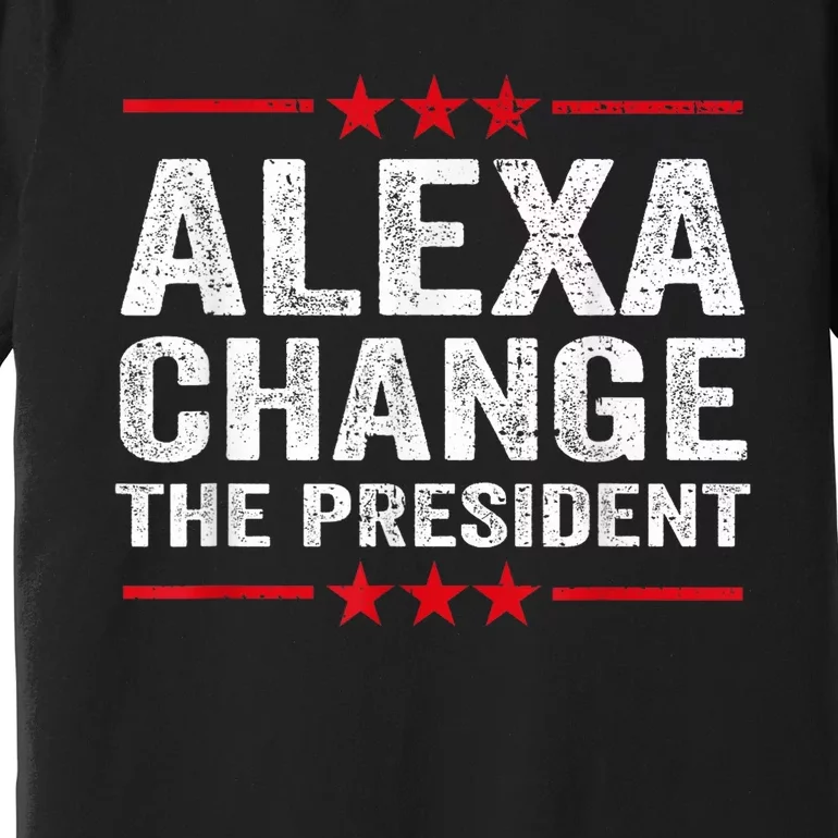 Alexa Change The President Funny Quote Humor Premium T-Shirt