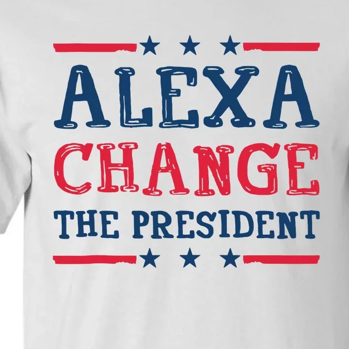 Alexa Change The President Funny Quote Humor Tall T-Shirt