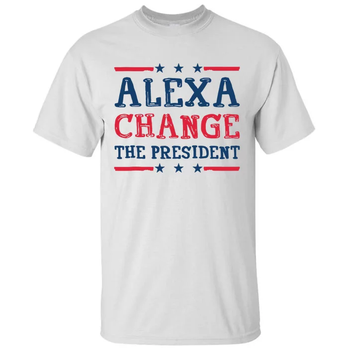 Alexa Change The President Funny Quote Humor Tall T-Shirt