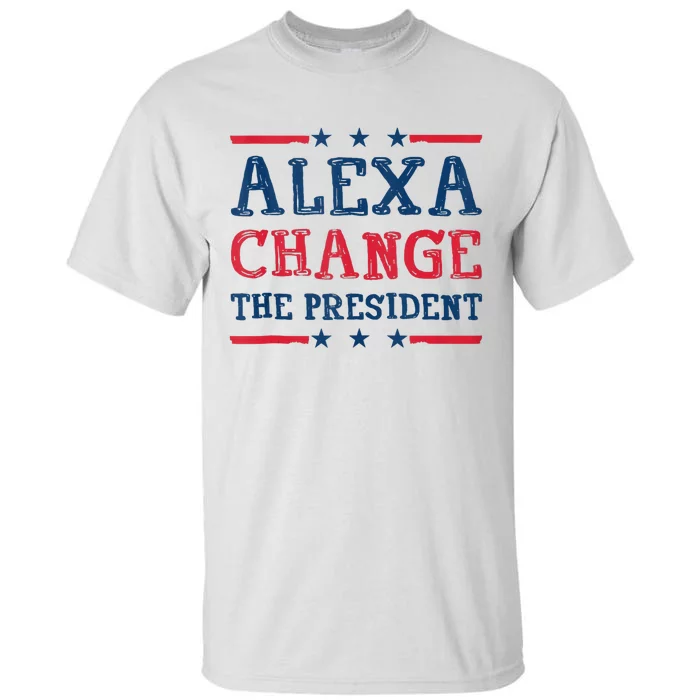 Alexa Change The President Funny Quote Humor Tall T-Shirt