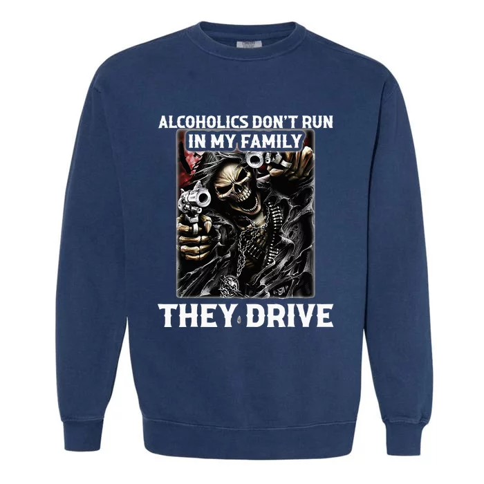 Alcoholics DonT Run In My Family They Drive Garment-Dyed Sweatshirt