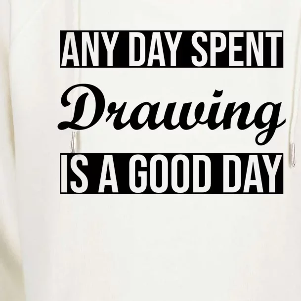 Any Day Spent Drawing Is A Good Day Drawing Day Great Gift Womens Funnel Neck Pullover Hood