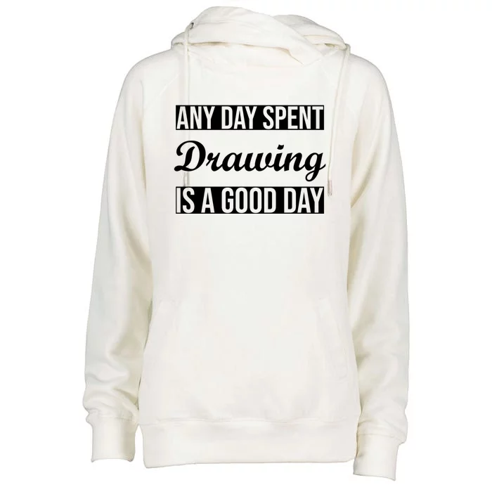 Any Day Spent Drawing Is A Good Day Drawing Day Great Gift Womens Funnel Neck Pullover Hood