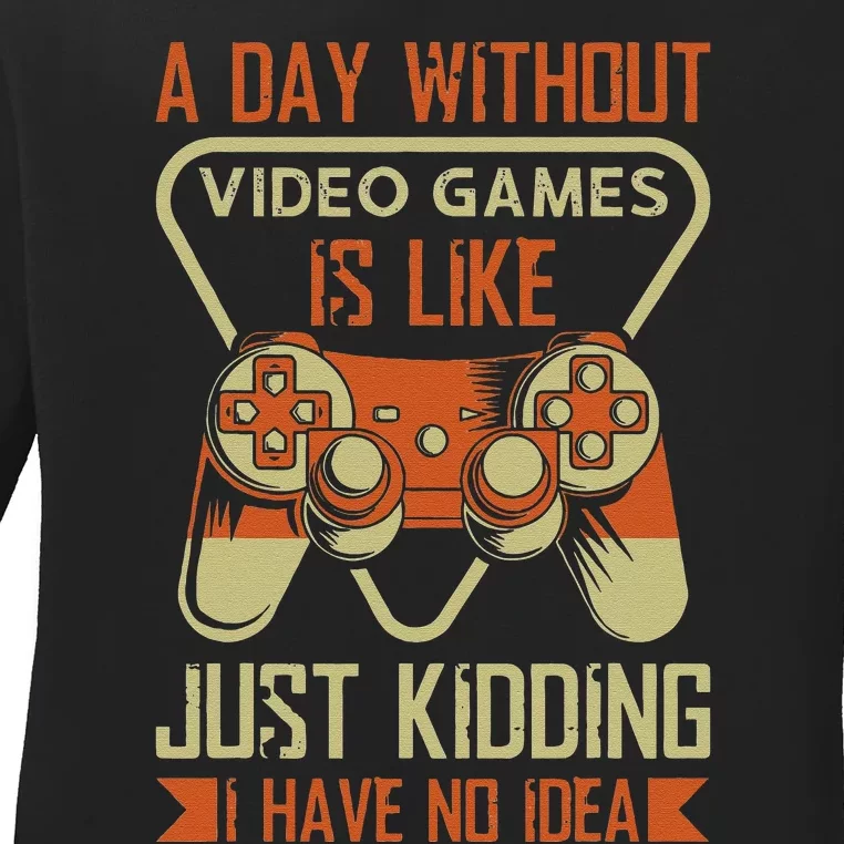 A Day Without Video Game Is Like Just Kidding I Have No Idea Ladies Long Sleeve Shirt