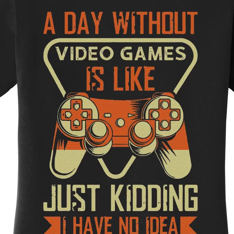 A Day Without Video Game Is Like Just Kidding I Have No Idea Women's T-Shirt