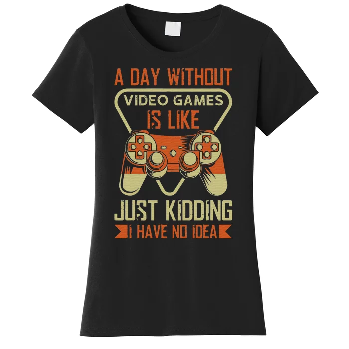 A Day Without Video Game Is Like Just Kidding I Have No Idea Women's T-Shirt