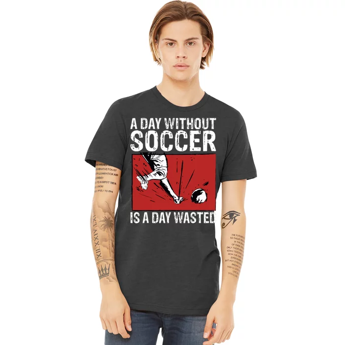 A Day Without Soccer Is A Day Wasted Premium T-Shirt