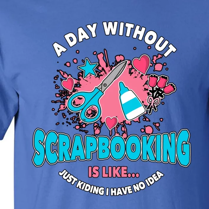 A Day Without Scrapbooking Scrapbooker Gift Scrapbook Funny Gift Tall T-Shirt