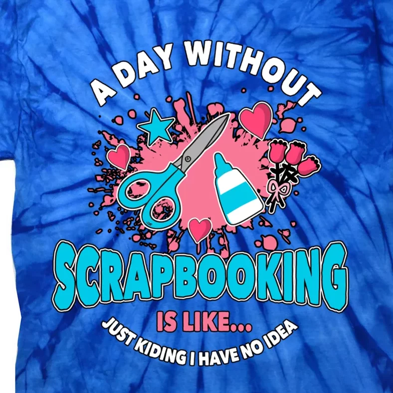 A Day Without Scrapbooking Scrapbooker Gift Scrapbook Funny Gift Tie-Dye T-Shirt