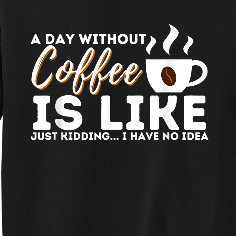 A Day Without Coffee Is Like Funny Coffee Lover Caffeine Tall Sweatshirt