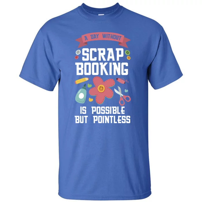 A Day Without Scrapbooking Scrapbooking Gift Tall T-Shirt