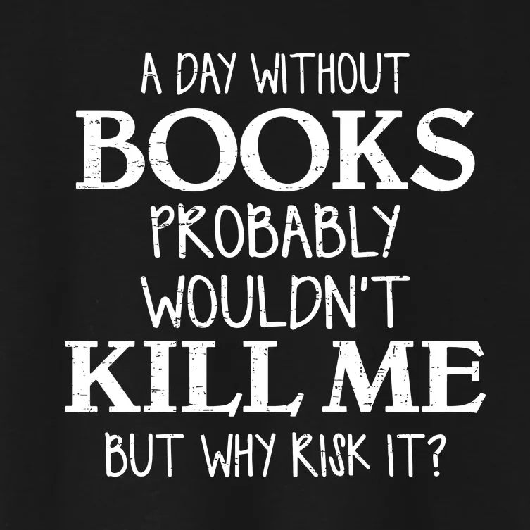 A Day Without Book Probably WouldnT Kill Me But Why Risk It? Book Lover Women's Crop Top Tee