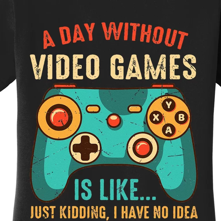 A DAY WITHOUT VIDEO GAMES IS LIKE Funny Gaming Gamer Women's T-Shirt