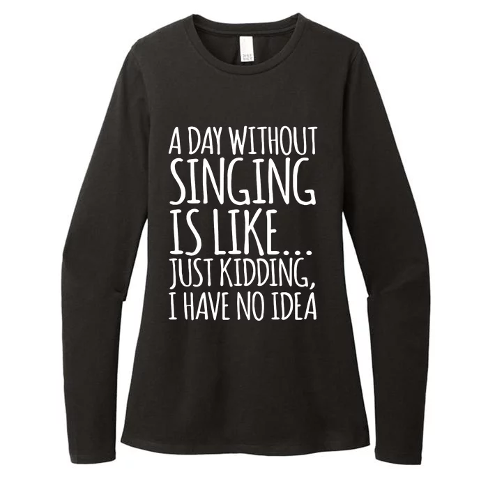 A Day Without Singing Is Like Just Kidding I Have No Idea Womens CVC Long Sleeve Shirt