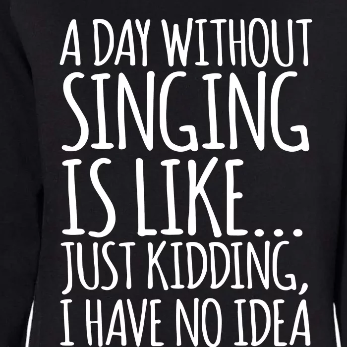 A Day Without Singing Is Like Just Kidding I Have No Idea Womens California Wash Sweatshirt