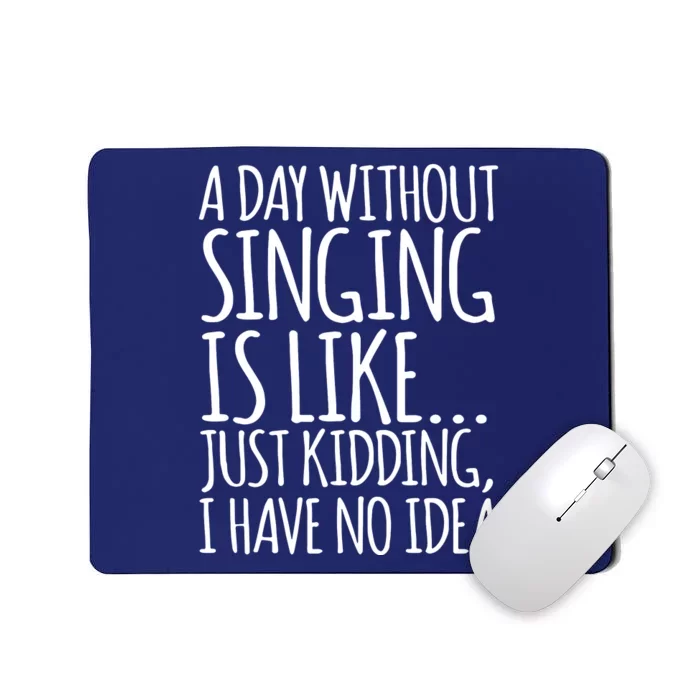 A Day Without Singing Is Like Just Kidding I Have No Idea Mousepad