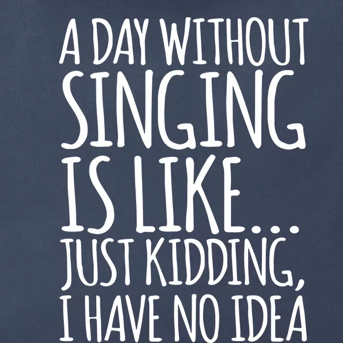 A Day Without Singing Is Like Just Kidding I Have No Idea Zip Tote Bag