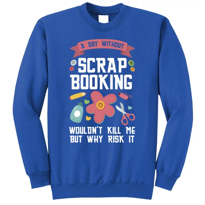 A Day Without Scrapbooking Wouldn't Scrapbooking Gift Tall Sweatshirt