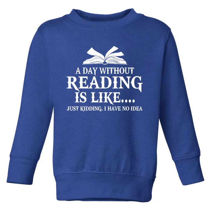 A Day Without Reading Is Like Just Ding I Have No Idea Gift Toddler Sweatshirt