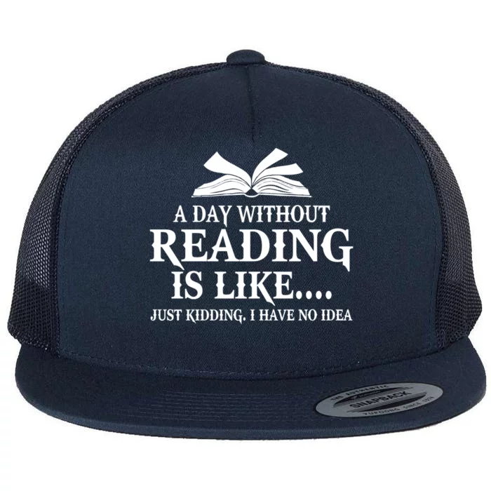 A Day Without Reading Is Like Just Ding I Have No Idea Gift Flat Bill Trucker Hat