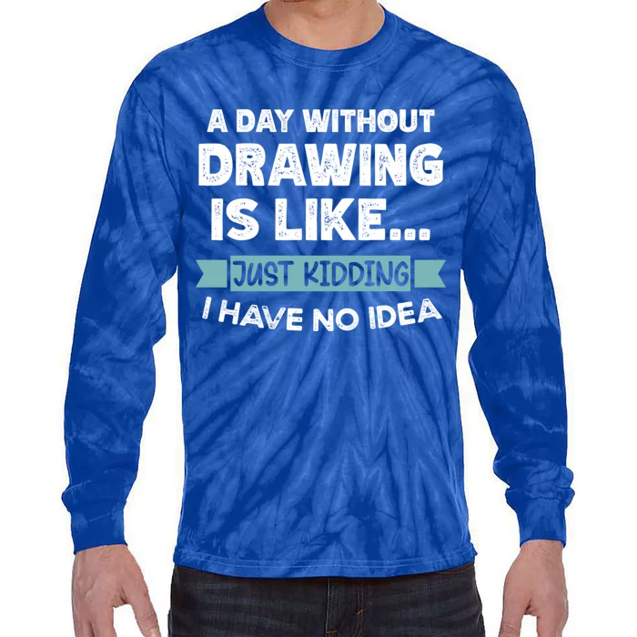 A Day Without Drawing Is Like Just Ding No Idea Gift Tie-Dye Long Sleeve Shirt