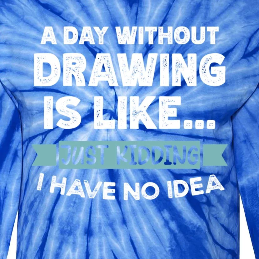 A Day Without Drawing Is Like Just Ding No Idea Gift Tie-Dye Long Sleeve Shirt