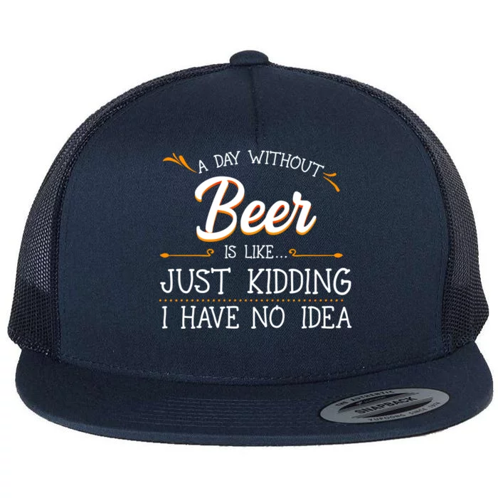 A Day Without Beer Is Like Just Ding I Have No Idea Gift Flat Bill Trucker Hat