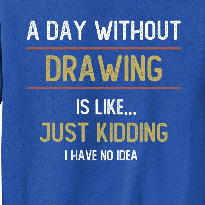 A Day Without Drawing Is Like Funny Drawing Lovers Great Gift Tall Sweatshirt