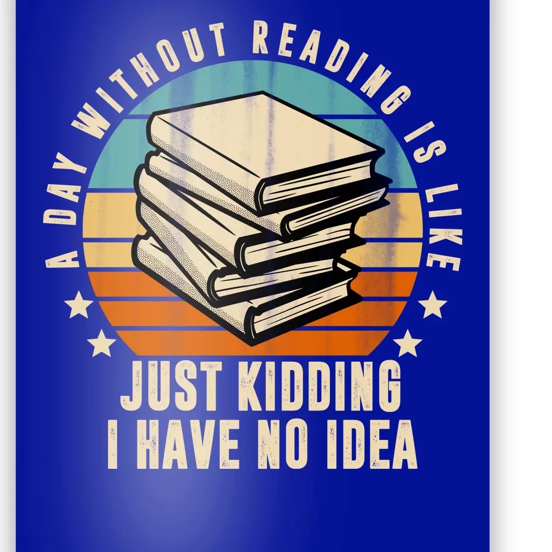 A Day Without Reading Is Like Just Kidding I Have No Idea Poster