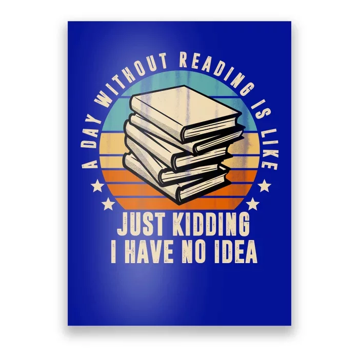 A Day Without Reading Is Like Just Kidding I Have No Idea Poster