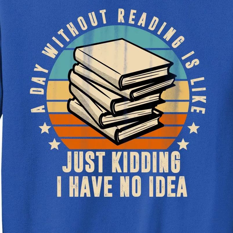 A Day Without Reading Is Like Just Kidding I Have No Idea Tall Sweatshirt