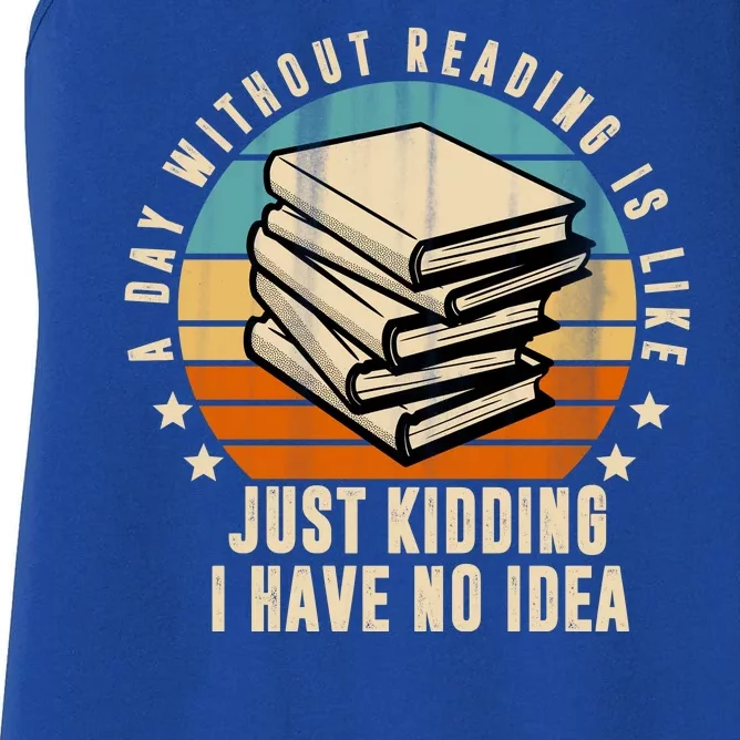 A Day Without Reading Is Like Just Kidding I Have No Idea Women's Racerback Tank