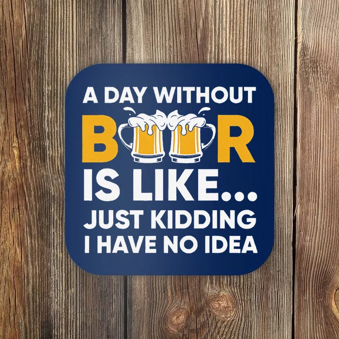 A Day Without Beer Is Like Just Kidding I Have No Idea Coaster