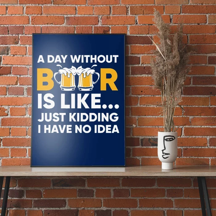 A Day Without Beer Is Like Just Kidding I Have No Idea Poster