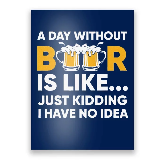 A Day Without Beer Is Like Just Kidding I Have No Idea Poster