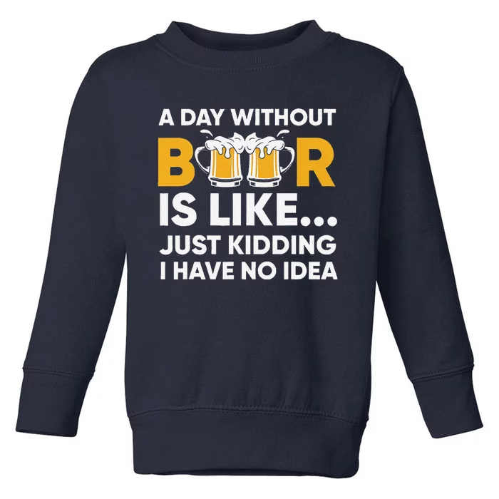 A Day Without Beer Is Like Just Kidding I Have No Idea Toddler Sweatshirt