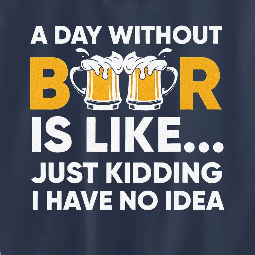 A Day Without Beer Is Like Just Kidding I Have No Idea Kids Sweatshirt