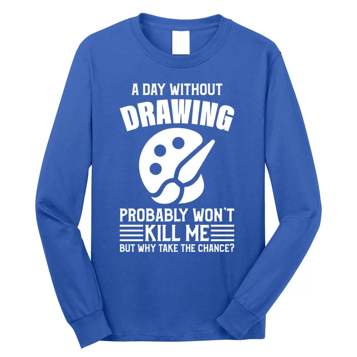 A Day Without Drawing Won't Kill Me Great Gift Drawing Gift Long Sleeve Shirt