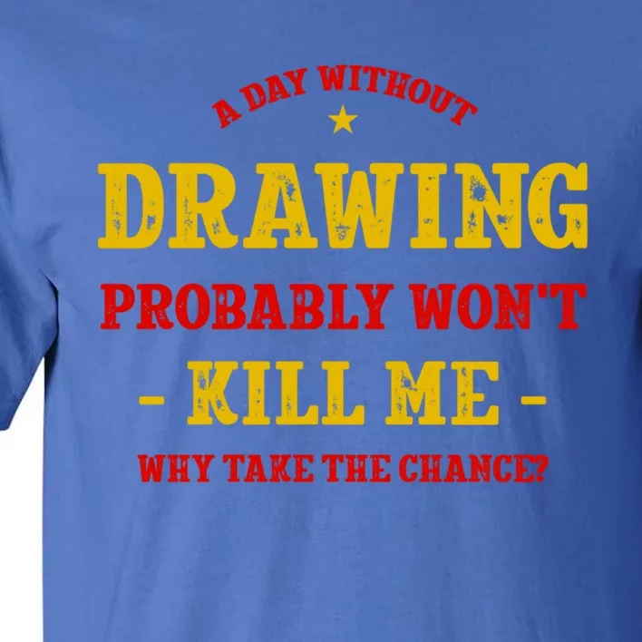 A Day Without Drawing Won't Kill Me Painting Funny Sketching Gift Tall T-Shirt