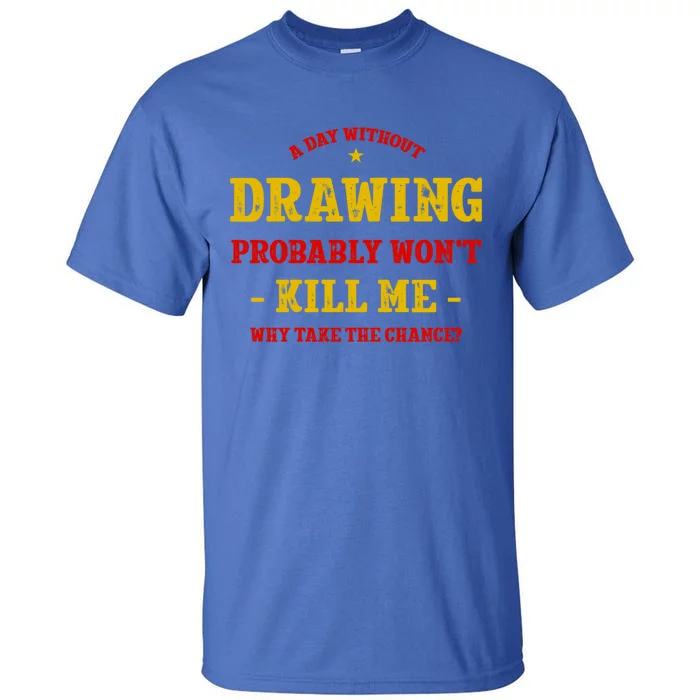 A Day Without Drawing Won't Kill Me Painting Funny Sketching Gift Tall T-Shirt