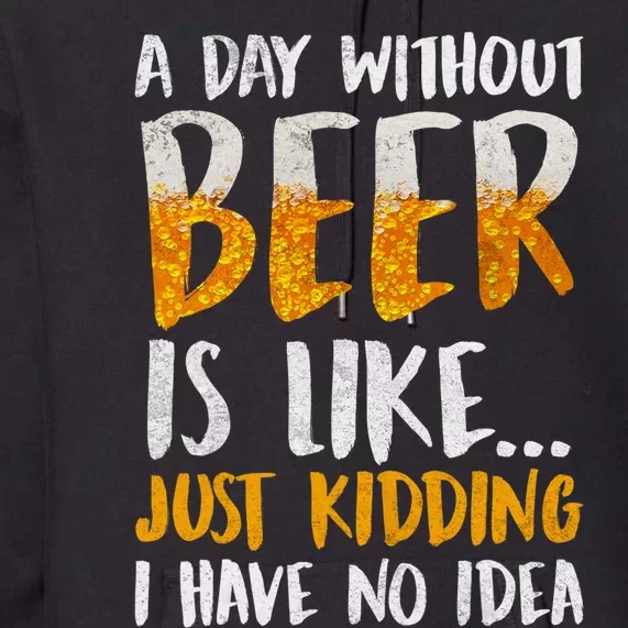 A Day Without Beer Is Like Just Kidding I Have No Idea Premium Hoodie