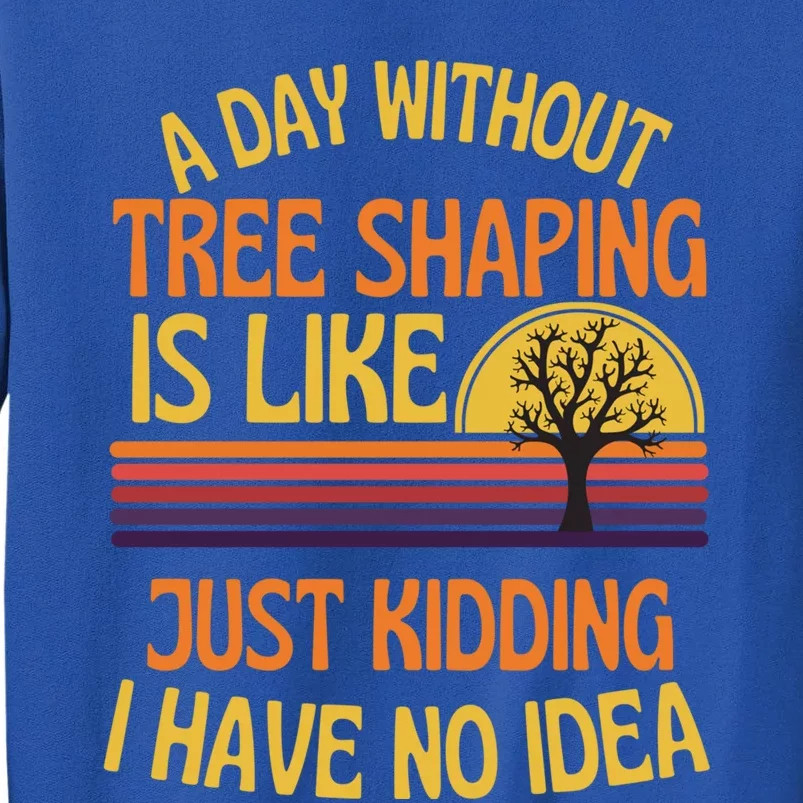 A Day Without Tree Shaping Funny Tree Shaping Humor Gift Sweatshirt