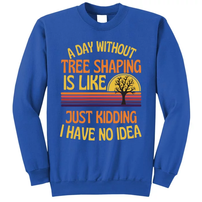 A Day Without Tree Shaping Funny Tree Shaping Humor Gift Tall Sweatshirt