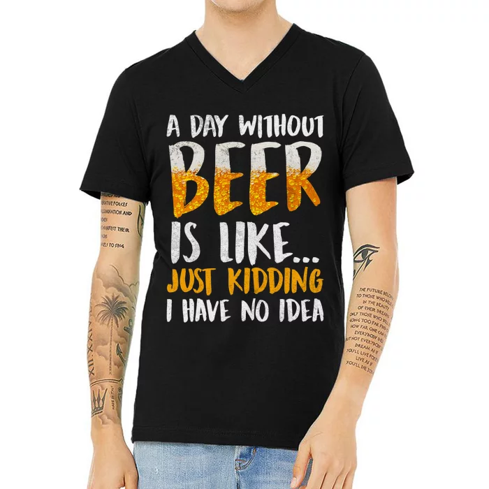 A Day Without Beer Is Like Just Kidding I Have No Idea V-Neck T-Shirt