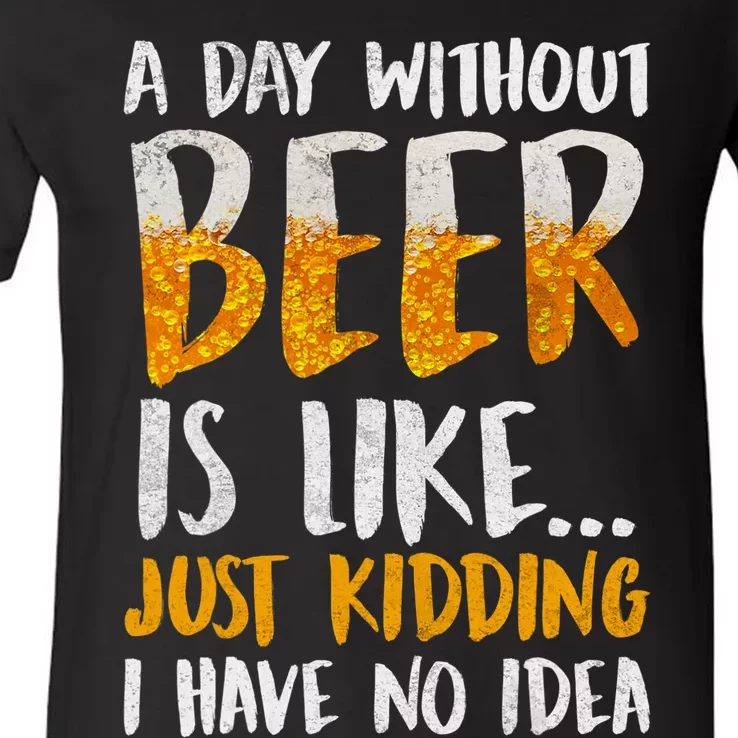 A Day Without Beer Is Like Just Kidding I Have No Idea V-Neck T-Shirt